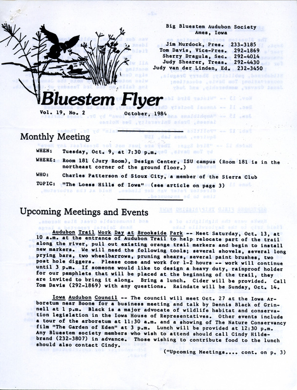 The newsletter of the Big Bluestem Audubon Society, Volume 19, Number 2, October 1984. Highlights of the newsletter include details on upcoming meetings and events, a report of September birding news including only the third documented sighting of a Red Knot in the Iowa, and a tribute to the Loess Hills by Tom Davis. Also included is a list of the society's programs with the topics and speakers for October 1984 through June 1985.