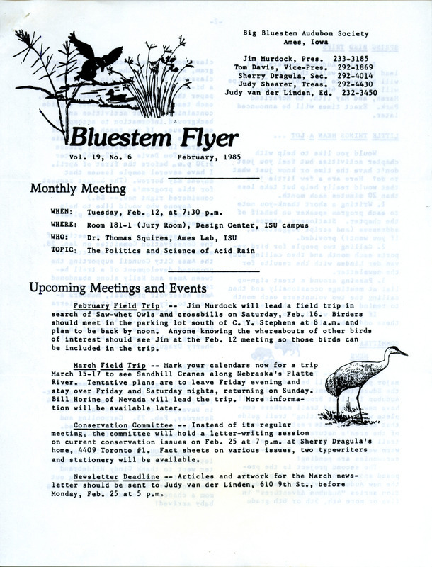 The newsletter of the Big Bluestem Audubon Society, Volume 19, Number 6, February 1985. Highlights of the newsletter include details on upcoming meetings and events, notes on observations of several good winter birds, and updates on conservation efforts and environmental issues including the Garrison Diversion Project.