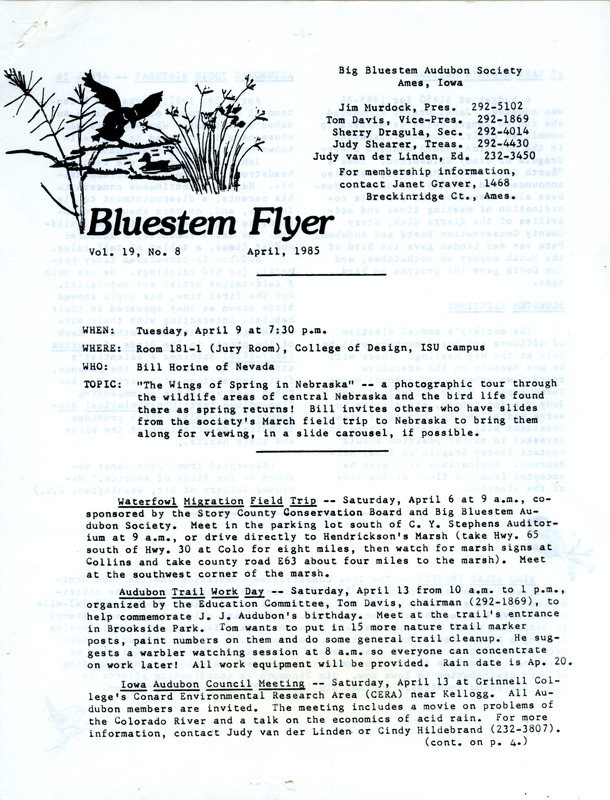 The newsletter of the Big Bluestem Audubon Society, Volume 19, Number 8, April 1985. Highlights of the newsletter include a call for participation in a 5 year project for a Breeding Bird Atlas, an article celebrating John James Audubon's 200th birthday, notes on observations of spring waterfowl migration, and updates on conservation efforts and environmental issues.