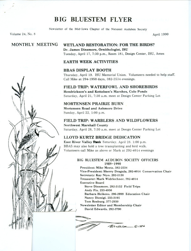 The newsletter of the Big Bluestem Audubon Society, Volume 24, Number 8, April 1990. Highlights of the newsletter include details on Earth Week activities including field trips and a prairie burn, an update on acid rain samples from Mike Meetz, a report of a waterfowl watch field trip, and a book review of "A Field Guide to Little-Known and Seldom-Seen Birds" by Ben Sill, Cathryn Sill, and John Sill.