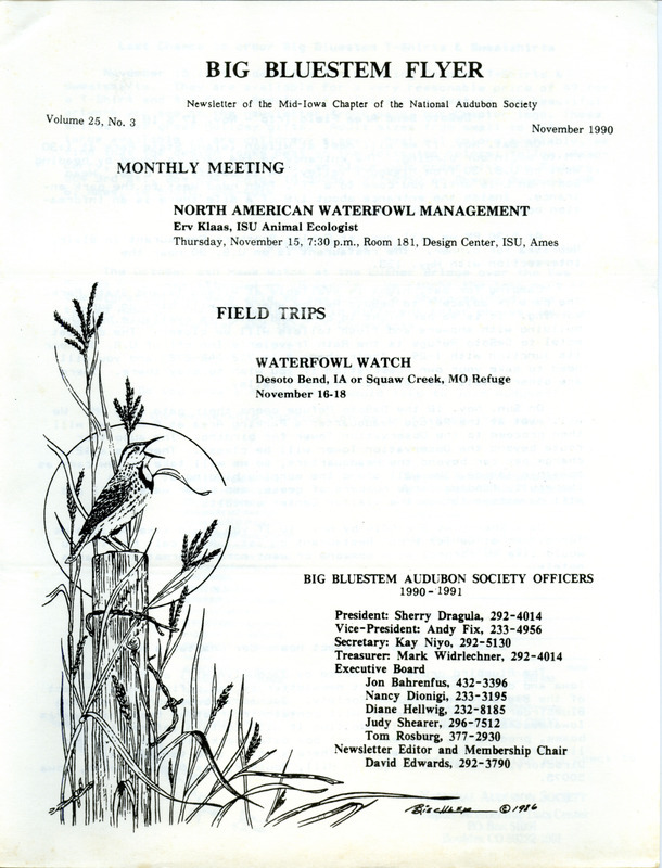 The newsletter of the Big Bluestem Audubon Society, Volume 25, Number 3, November 1990. Highlights of the newsletter include details on an upcoming field trip to DeSoto National Wildlife Refuge, information on the Bluebird Recovery Project directory being compiled by Jacquelyn Hill, and a report on a Hawk watch field trip. The completed Iowa Bluebird Directory, 1990, found at: https://avian.lib.iastate.edu/documents/10132/view.