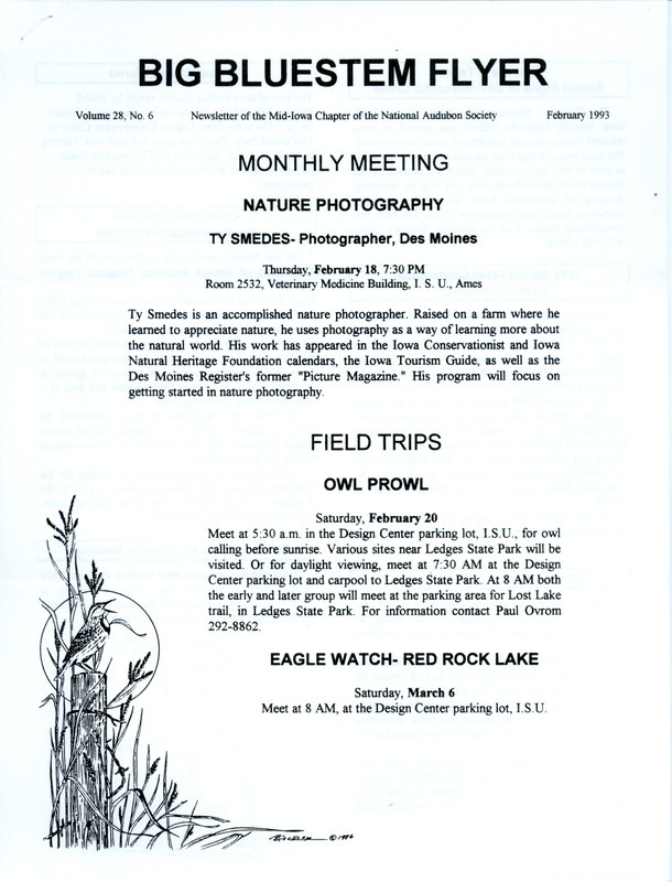 The newsletter of the Big Bluestem Audubon Society, Volume 28, Number 6, February 1993. Highlights of the newsletter include details on the upcoming meeting featuring a presentation by Ty Smedes, information on upcoming Owl and Eagle watch field trips, and a collated report of past Boone Bird Christmas Counts from 1985-1991.