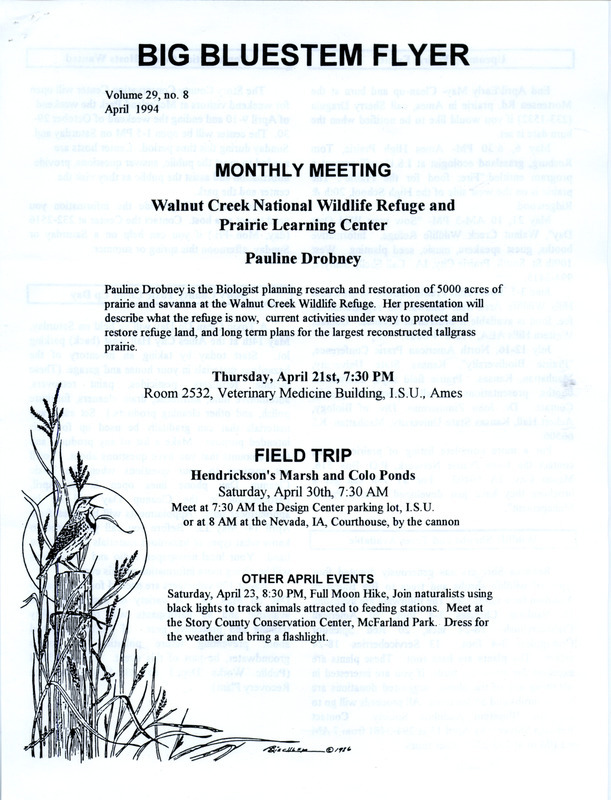 The newsletter of the Big Bluestem Audubon Society, Volume 29, Number 8, April 1994. Highlights of the newsletter include a listing of upcoming prairie events, information on the Iowa Ornithologists' Spring Meeting taking place in Ames on May 20-22, a report of a March field trip in which 38 species of birds and many waterfowl were observed, and a call for interested society members to help with surveys of shorebirds, herons, egrets, and Bald Eagles being conducted in various parts of the Saylorville area.