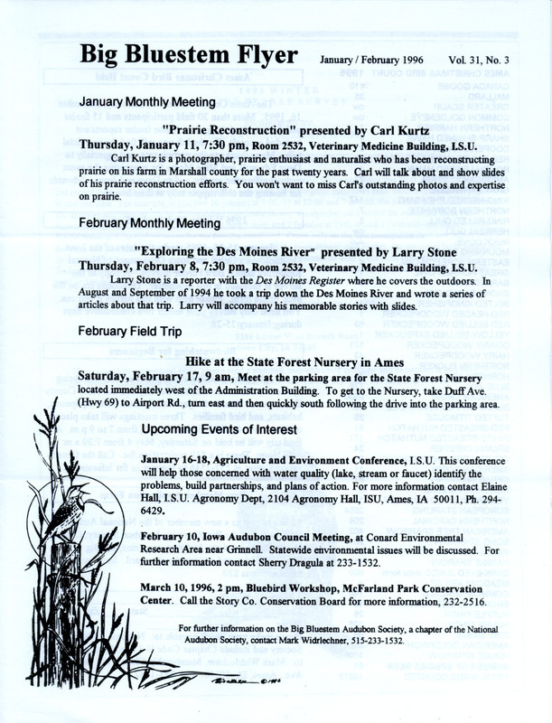 The newsletter of the Big Bluestem Audubon Society, Volume 31, Number 3, January/February 1996. Highlights of the newsletter include details on upcoming monthly meetings and field trips, the results of the 1995 Ames Christmas Bird Count, and the 1996 Winter Bird Feeder Survey with instructions and a documentation form to complete.