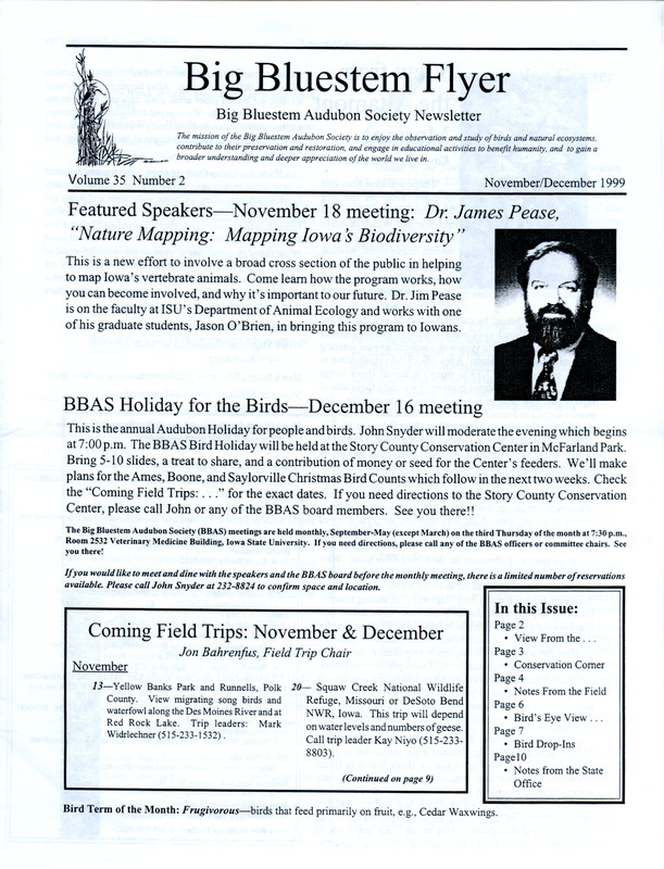 The newsletter of the Big Bluestem Audubon Society, Volume 35, Number 2, November/December 1999. Highlights of the newsletter include reports from several September and October field trips, an article "Out and About in Greene County: Snake Creek Marsh" by Paul Bystrak, a detailed report from Kevin Healy on the locations visited and birds observed during the society's Birdathon which was held on May 8, 1999, and details on the return of Sharp-tailed Grouse to Iowa.