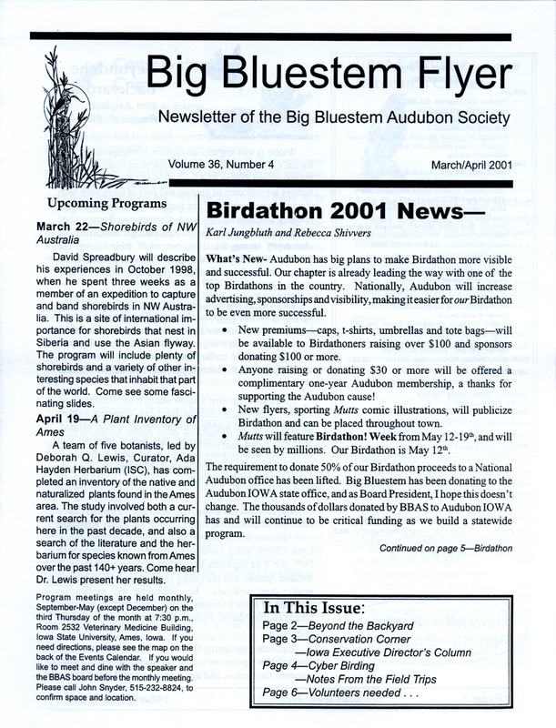 The newsletter of the Big Bluestem Audubon Society, Volume 36, Number 4, March/April 2001. Highlights of the newsletter include details on the society's 2001 Birdathon event, an appeal for members to join in a statewide Prairie Rescue event, reports from January and February field trips, and a note from Rick Hollis about the rescue of a Downy Woodpecker that was caught in plastic netting.