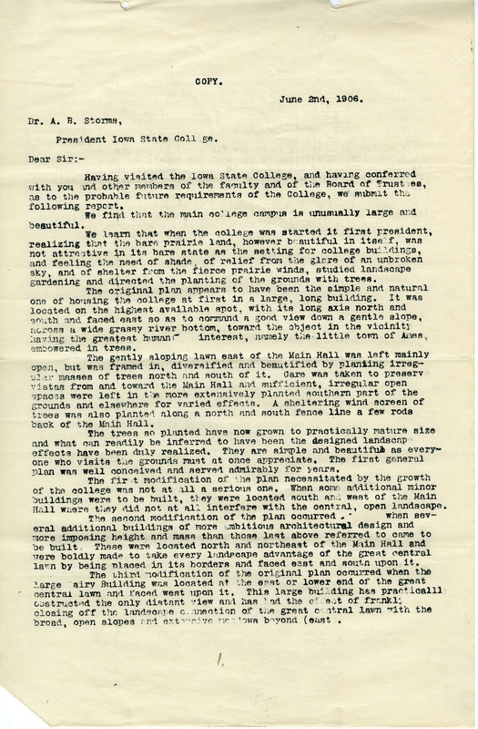 Iowa State College solicited a report from the Olmsted Brothers in 1906 regarding future plans for the campus. Although their plan was not adopted by the Board of Trustees or Iowa State College faculty, it did influence the locating of several buildings, such as Agricultural (Curtiss) Hall and State Gym. Document is from Public Grounds Committee Records, RS 8/6/69. Additional information about this report can be found in the A.B. Storms Papers, RS 2/6 and the Department of Horticulture Subject Files, RS 9/16/1.