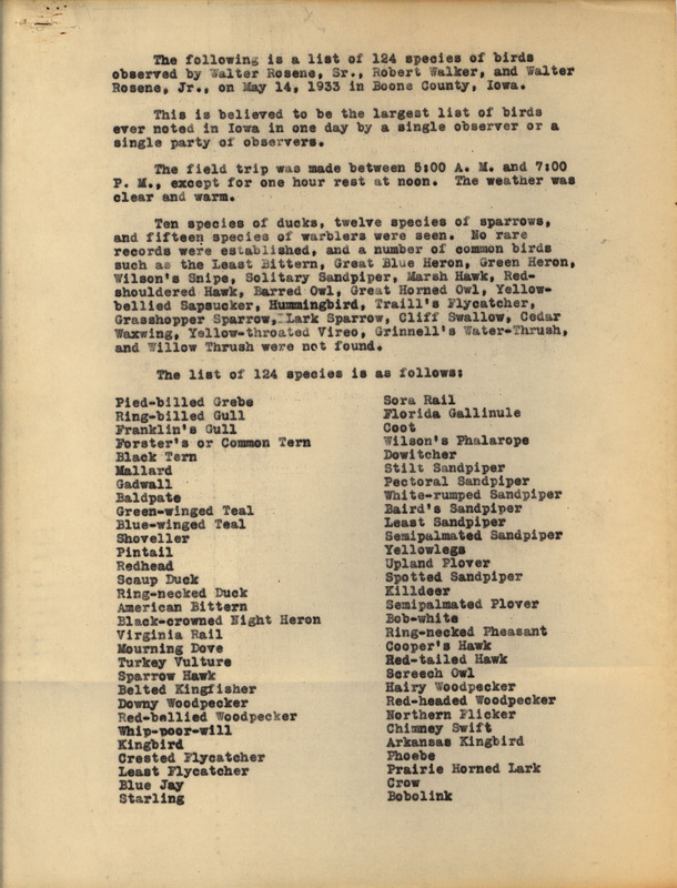 Undated research notes. This is a list of birds sighted in Boone County on May 14, 1933 between 5:00 a.m. and 7:00 p.m. by Walter Rosene, Sr., Robert Walker, and Walter Rosene, Jr. The sighting of 124 species of birds in single day by a single observer or party of observers is believed to be a record for Iowa. Included within this list are ten species of Duck, twelve species of Sparrow, and fifteen species of Warbler.