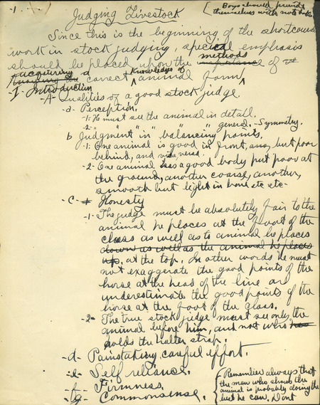 Handwritten notes and material for the short courses on judging livestock and on horses. The livestock judging material includes subject matter such as qualities of a good stock judge, the need of instruction in stock judging, and how to accurately judge draft horses. The second lecture on horses includes review of previous material, and details an exercise that would have been done during the course. Contains seven pages of notes.