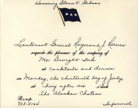 Annotation: "Honoring Glenn V. Gibson. Lieutenant general Raymond J. Reeves requests the pleasure of the company of Mr. Dwight Ink at cocktails and dinner on Monday, the thirteenth day of July at half after six o'clock the Alaskan chateau. R.S.V.P. 753-5104. Informal."