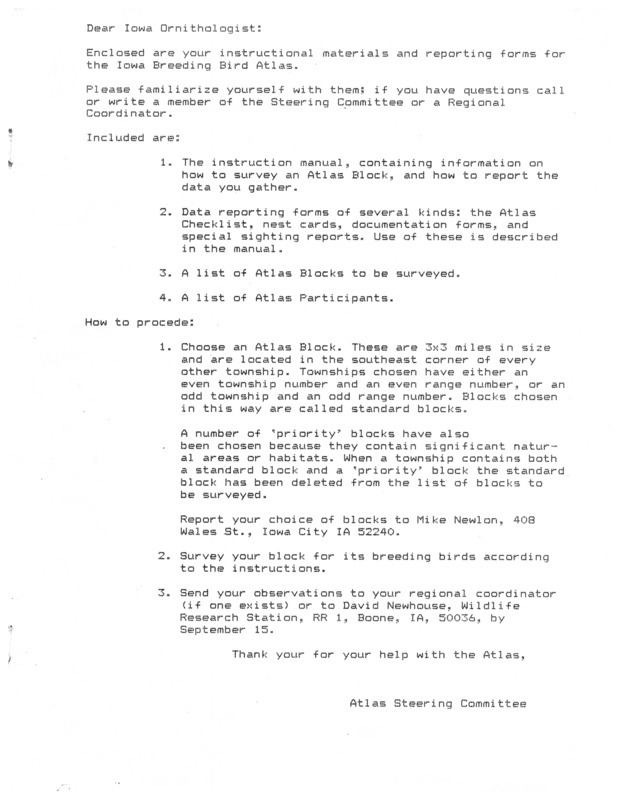 Instructional materials for the Iowa Breeding Bird Atlas Project containing information on how to survey an atlas block, how to report the data gathered, data reporting forms, list of atlas blocks to be surveyed and a list of participants. Data is reported via four different forms: the checklist, the documentation form, the special sighting report, and the nest card. The purpose of the Atlas project is to map the breeding distribution of all species of birds that nest in Iowa.