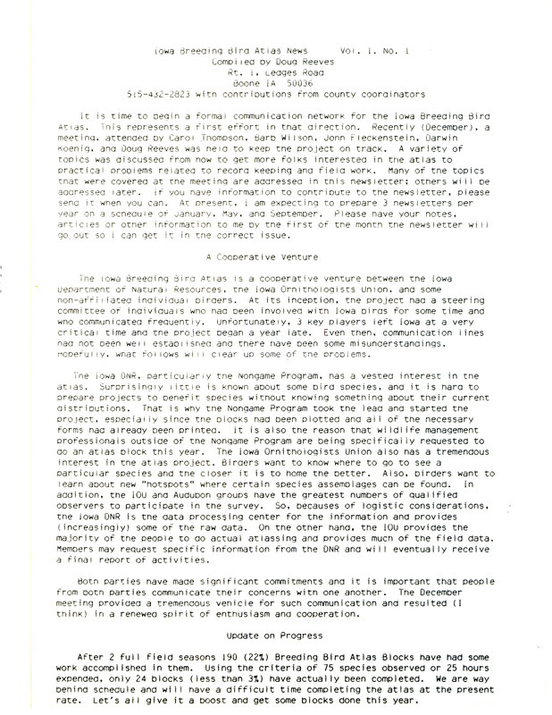 First issue of the Iowa Breeding Bird Atlas News compiled by Doug Reeves. The Iowa Breeding Bird Atlas is a cooperative venture between the Iowa Department of Natural Resources, the Iowa Ornithologists' Union and others. This issue includes an update made on the atlas blocks and lists the names of coordinators by counties.