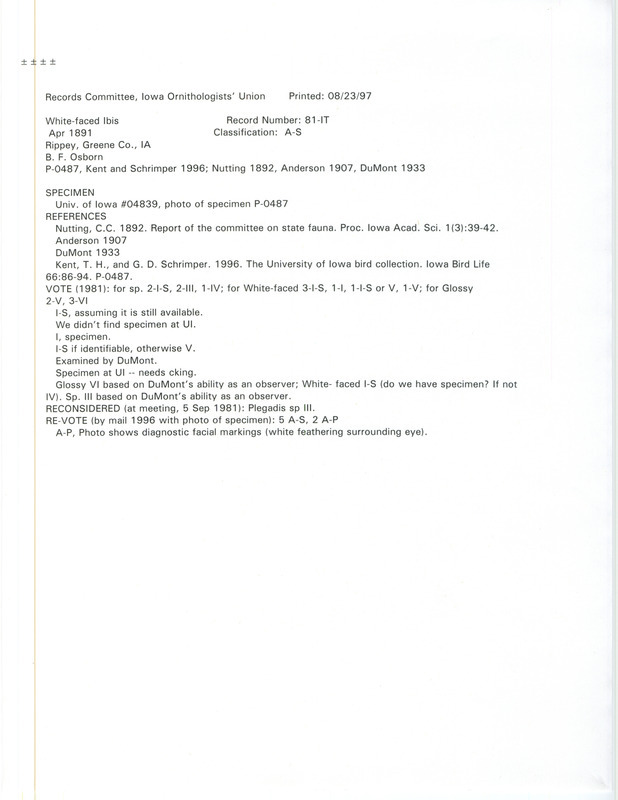 Records Committee review for a White-faced Ibis out of a flock of thirteen at Rippey in Greene County, IA on April of 1891. Includes a record review document with votes, a photograph, the original sighting record found in the publication Report of the committee on state Fauna in Proceedings of the Iowa Academy of Science 1(3):39-42 by Charles C. Nutting seen by Benjamin F. Osborn, and referenced by two other publications.