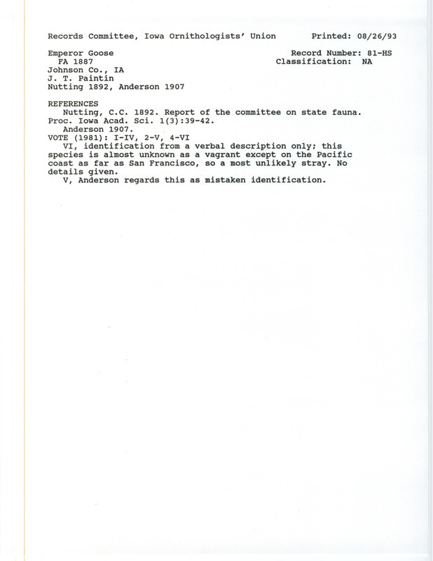 Records Committee review for a Emperor Goose at Coralville in Johnson County, IA during the Fall of 1887. Includes a record review document with votes, the original sighting record found in the publication Report of the committee on state fauna in the Proceedings of the Iowa Academy of Sciences 1(3):39-42 seen by J.T. Paintin, and referenced by another publication.