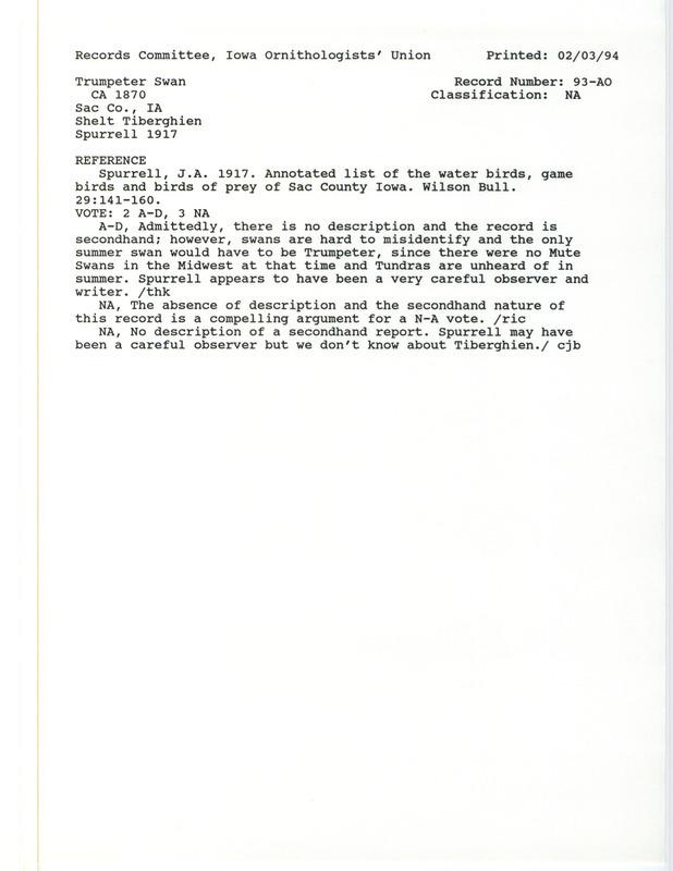 Records Committee review for a Trumpeter Swan at Sac County, IA around 1870. Includes a record review document with votes, the original sighting record found in the publication Annotated list of the water birds and game birds and birds of prey of Sac County Iowa in Wilson Bull 29:141-160 by J.A. Spurrell seen by Shelt Tiberghien.