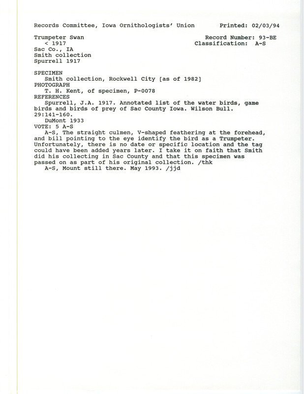 Records Committee review for a Trumpeter Swan at Sac County, IA before 1917. Includes a record review document with votes, photographs of the specimen, the original sighting record found in the publication Annotated list of the water birds, game birds and birds of prey of Sac County Iowa in Wilson Bull 29:141-160 by J.A. Spurrell seen by H.B. Smith, and referenced by another publication.