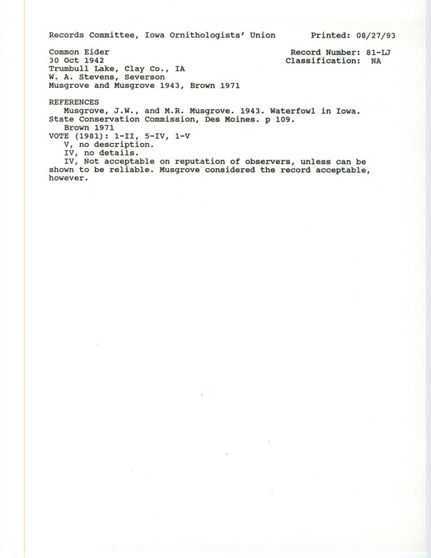 Records Committee review for Common Eider at Trumbull Lake in Clay County, IA on October 30, 1942. Includes a record review document with votes, the original sighting record found in the publication Waterfowl in Iowa by J.W. and M.R. Musgrove seen by Ward A. Stevens and Bernard Severson and referenced by another publication.