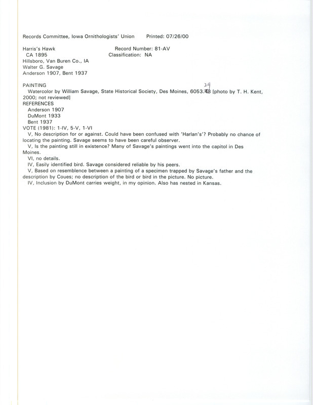 Records Committee review for a Harris's Hawk at Hillsboro in Van Buren County, IA in 1895. Includes a record review document with votes, a reproduction of a painting of the bird by William Savage, the original sighting record found in the publication Birds of Iowa by Rudolph Martin Anderson seen by Walter Savage, and referenced by two other publications.