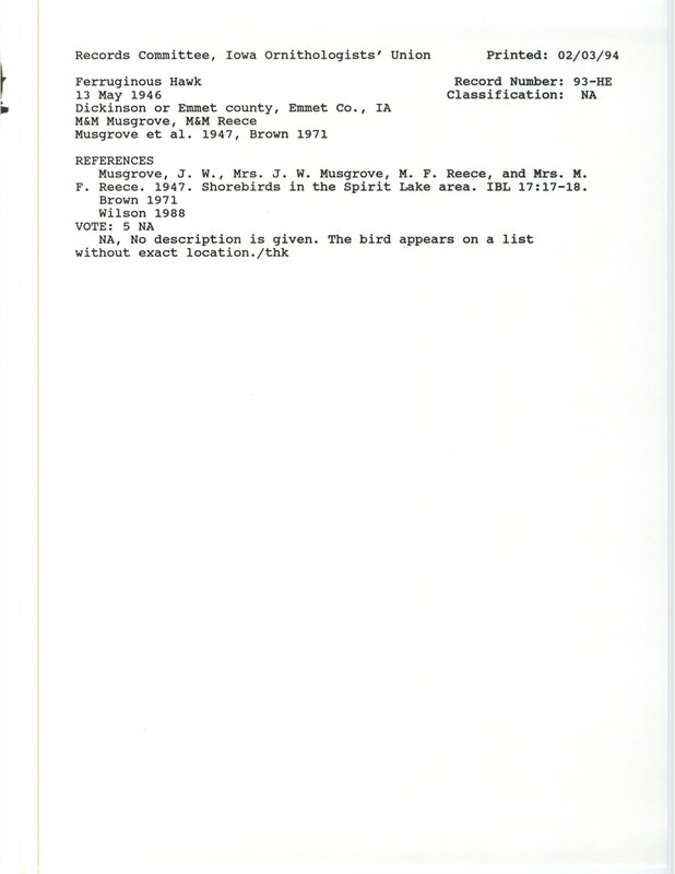 Records Committee review for a Ferruginous Hawk at Dickinson and Emmet County, IA on May 13, 1946. Includes a record review document with votes, the original sighting record found in the publication Shorebirds in the Spirit Lake area in Iowa Bird Life 17:17-18 by J.W. and Mary Musgrove, Inez Reece, and Maynard F. Reece, and referenced by two other publications.