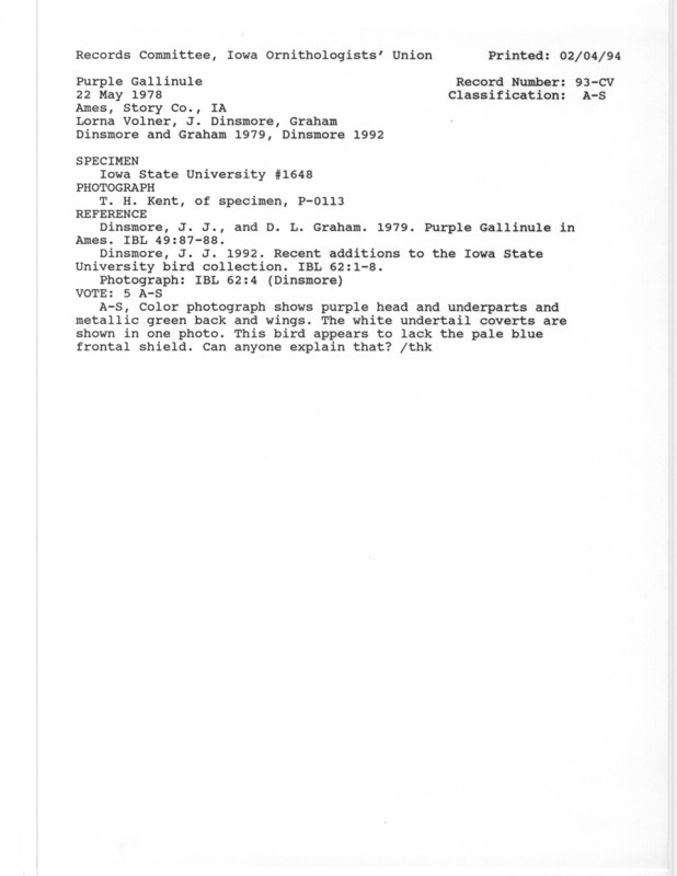 Records Committee review for a Purple Gallinule at Ames in Story County, IA on May 22, 1978. Includes a record review document with votes, the original sighting record found in the publication Purple Gallinule in Ames in Iowa Bird Life 49:87-88 by James Dinsmore and D.L. Graham seen by Lorna Volmer, a reference to the sighting in another publication, and two photographs of the specimen.