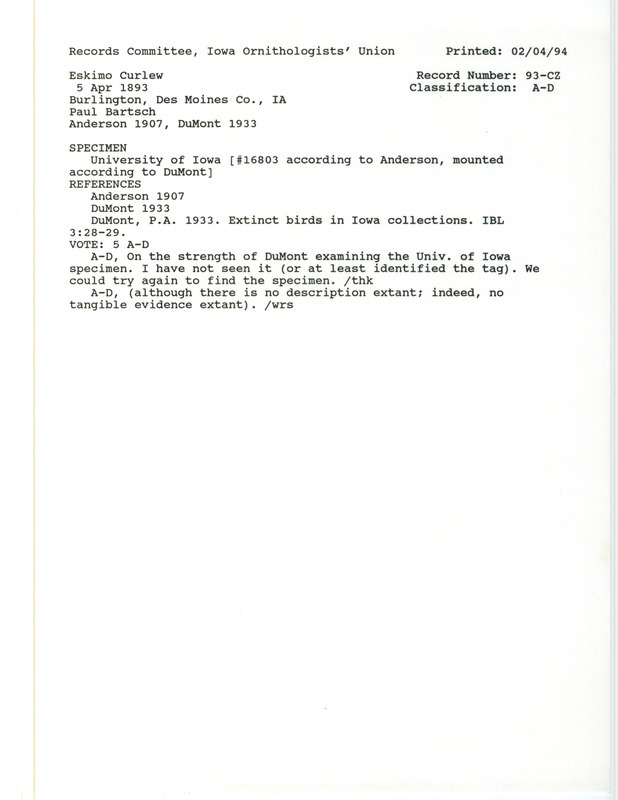 Records Committee review for a Eskimo Curlew at Burlington in Des Moines County, IA on April 5, 1893. Includes a record review document with votes, an article about the Eskimo Curlew in general, the original sighting record found in the publication Birds of Iowa by Rudolph Martin Anderson collected by Paul Bartsch, and referenced by two other publications.