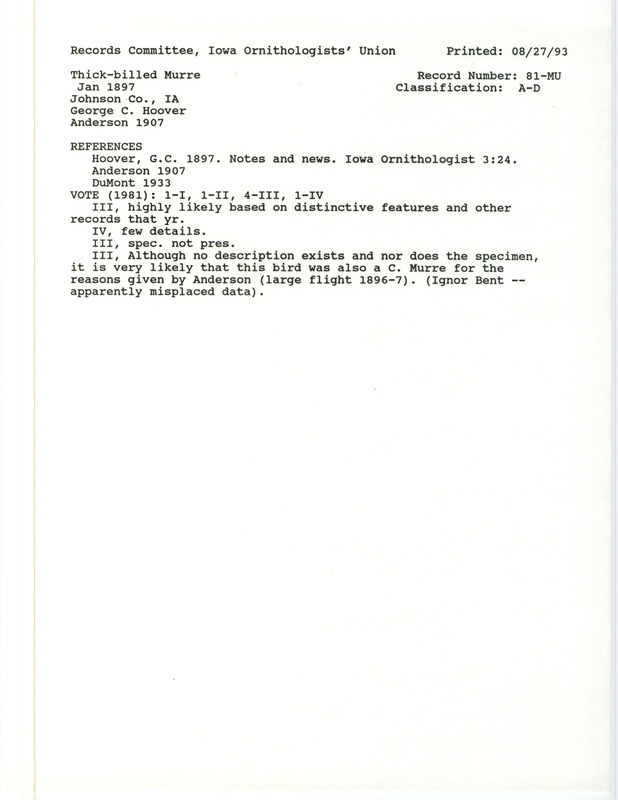 Records Committee review for a Thick-billed Murre at Johnson County, IA in January 1897. Includes a record review document with votes, the original sighting record found in the publication Notes and News in Iowa Ornithologist 3:24 by G.C. Hoover, and referenced by two other publications. A clipping of Life Histories of North American Diving Birds by A.C. Bent is also included.