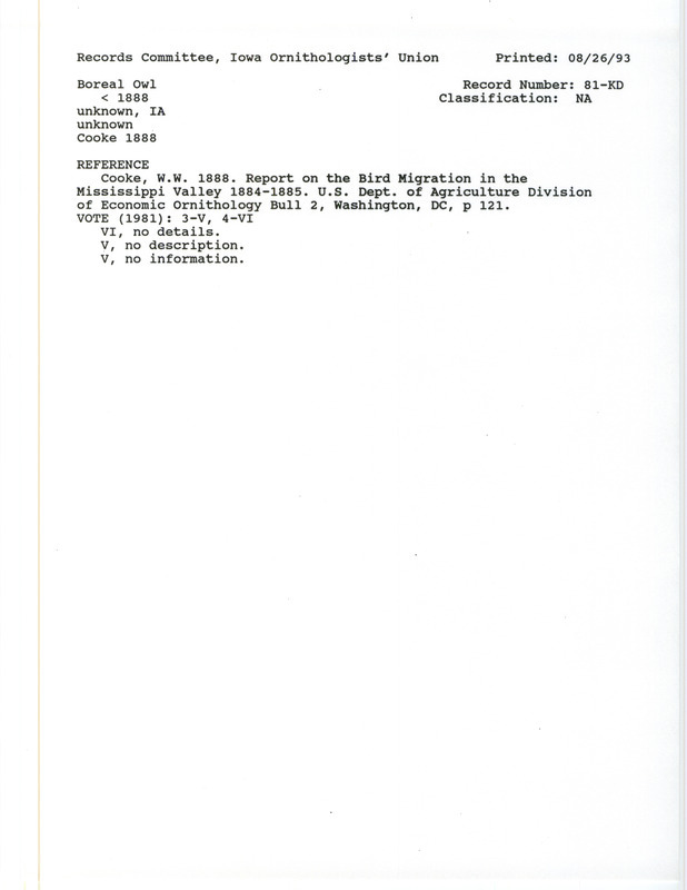 Records Committee review for Boreal Owls in Iowa during the winters before 1888. Includes a record review document with votes, the original sighting record found in the publication Report on the Bird Migration in the Mississippi Valley 1884-1885 in the U.S. Department of Agriculture Division of Economic Ornithology Bulletin 2 by W.W. Cooke, and referenced by two other publications.