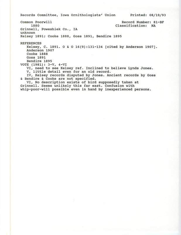 Records Committee review for Common Poorwills at Grinnell in Poweshiek County, IA in 1880. Includes a record review document with votes, the original sighting record found in the publication Bird Migration in the Mississippi Valley 1884-5 in the Division of Economic Ornithology Bulletin 2 by W.W. Cooke, and referenced by another publication. Clippings of History of Birds of Kansas by N.S. Goss and Life Histories of North American Birds from the Parrots to the Grackles with Special Reference to Their Breeding Habits and Eggs, by C. Bendire and B. Major are also included.