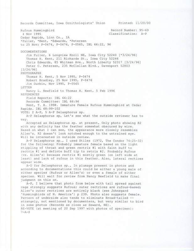 Records Committee review for a Rufous Hummingbird at Cedar Rapids in Linn County, IA on November 4, 1995. Includes a record review document with votes, an article in Iowa Bird Life, an article in the Des Moines Register, photographs, letter from Thomas Kent to James Dinsmore, letter from Thomas Kent to Nancy Newfield, letter from Nancy Newfield to Thomas Kent, and four documentation forms submitted to the committee.