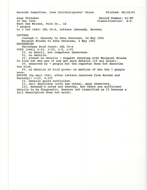 Records Committee review for a Sage Thrasher west of Browns Woods in West Des Moines in Polk County, IA from December 26, 1964 to January 2, 1965. Includes a record review document with votes, correspondence about the bird sighting, and the original sighting record found in the publication The 1964 Christmas Bird Census in Iowa in Iowa Bird Life 35(1):6 compiled by Woodward H. Brown also seen by Albert Berkowitz, Margaret Brooke, Joe Kennedy, Dick Mooney, Robert Norton, and Mary Ellen Warters.