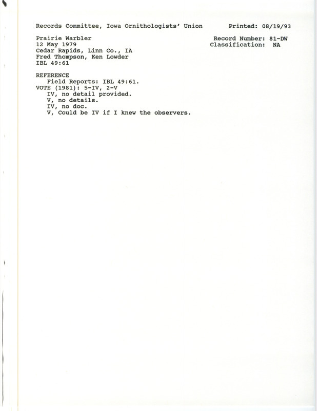 Records Committee review for a Prairie Warbler at Cedar Rapids in Linn County, IA on May 12, 1979. Includes a record review document with votes and the original sighting record found in the publication Field Reports in Iowa Bird Life 49(2):56-63 by N.S. Halmi seen by Fred Thompson and Ken Lowder.