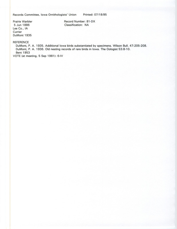 Records Committee review for Prairie Warbler specimens collected at Lee County, IA on June 5, 1886. Includes a record review document with votes, the original sighting record found in the publication Additional Iowa Species of Birds Substantiated by Specimens in Wilson Bulletin 47(3):205-208 by Philip A. DuMont seen by Ed S. Currier, and referenced by two other publications.