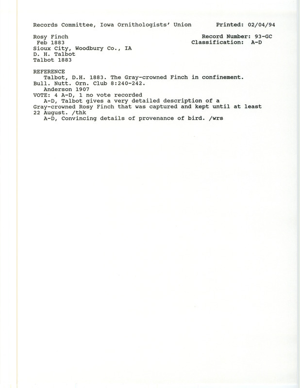 Records Committee review for Rosy Finches at Sioux City in Woodbury County, IA in February 1883. Includes a record review document with votes, the original sighting record found in the publication The Gray-crowned Finch in Confinement in the Bulletin of the Nuttall Ornithological Club 8(4):240-242 by D.H. Talbot, and referenced by three other publications.