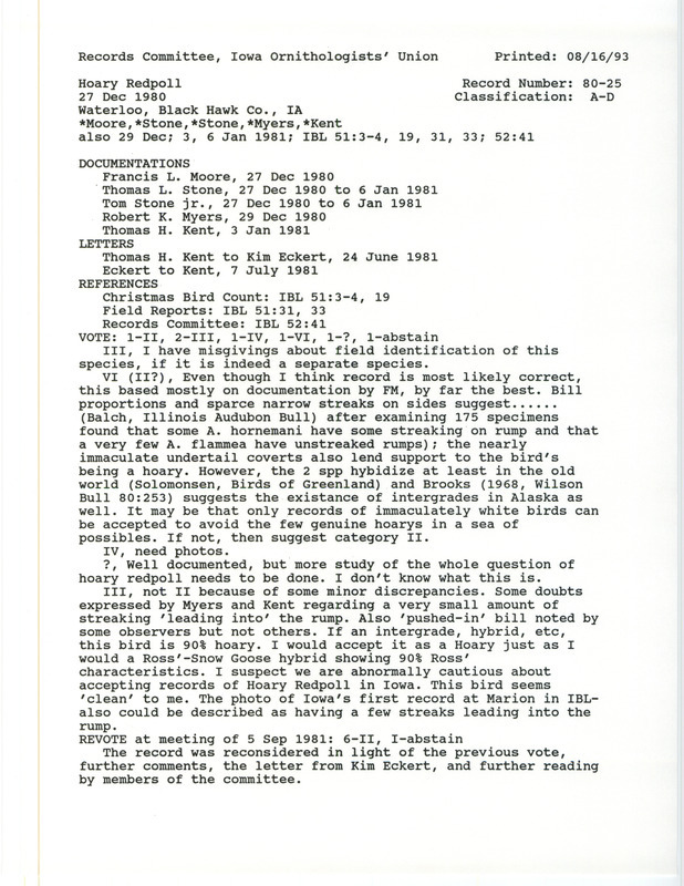 Records Committee review for a Hoary Redpoll at Waterloo in Black Hawk County, IA on December 27, 1980. Includes a record review document with votes, a letter from Tom Kent to Kim Eckert, a letter from Kim Eckert to Tom Kent, a letter from the IOU Records Committee to Francis Moore, Tom Stone Jr., Tom Stone, and Bob Myers, a Christmas Bird County compilation, and five documentation forms submitted to the committee.