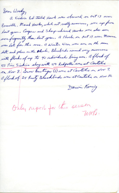 Darwin Koenig letter to Woodward H. Brown was regarding birds sighted in Rossville, Monona, and Castalia, Iowa, fall 1971. Woodward Brown underlined and noted in red "Only report for this season" for a flock of 50 Pine Siskins along with 50 Redpolls seen at Castalia. This item was used as supporting documentation for the Iowa Ornithologists' Union Quarterly field report of fall 1971.