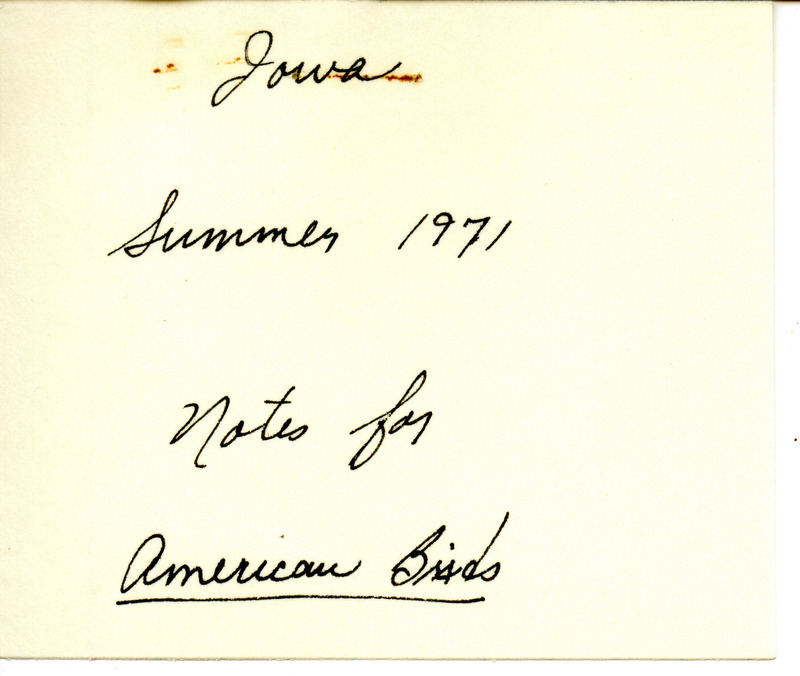 Field notes from Gladys Black are about birds and their nests that she observed during the nesting season of 1971 in Pleasantville and Red Rock Refuge in Marion County, Iowa. Some parts are underlined in red, and some bird names were circled in red; Great Blue Herons, Tree Swallows, and Bobolinks. This item was used as supporting documentation for the Iowa Ornithologists' Union Quarterly field report of season year. This item was used as supporting documentation for the Iowa Ornithologists' Union Quarterly field report of summer 1971.