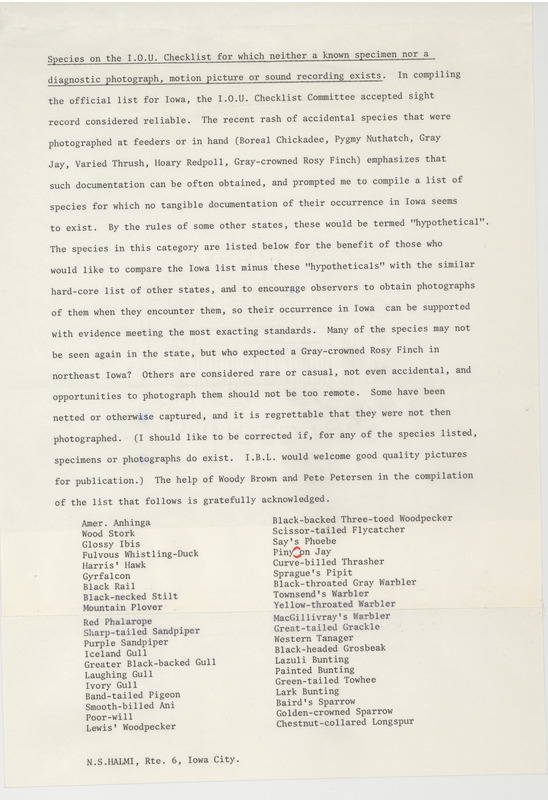 Research notes by Nicholas S. Halmi containing a "list of species for which no tangible documentation in Iowa seems to exist." This document was used to inform bird watchers of what types of birds to photograph so that evidence of their presence in Iowa could be established. The list was created in cooperation with Woodward H. Brown and Peter C. Petersen. This item was used as supporting documentation for the Iowa Ornithologists Union Quarterly field report of spring, 1978.