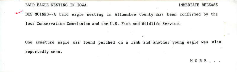 Field report was contributed by Darwin Koenig and observer Joe Schaufenbuel. The report includes the sighting of an adult Bald Eagle. A release message by the Iowa Conservation Commission and the U.S. Fish and Wildlife Service confirms the Bald Eagle nesting in Allamakee County. This item was used as supporting documentation for the Iowa Ornithologists' Union Quarterly field report of summer 1982.