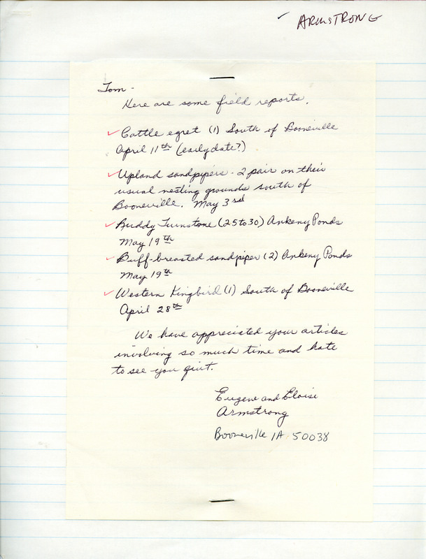 Eugene and Eloise Armstrong letter to Thomas H. Kent regarding bird sightings near Booneville, Iowa, spring 1984. They saw a Cattle Egret, Upland Sandpipers, and a Western Kingbird south of Booneville. At the Ankeny Ponds, they saw Ruddy Turnstones and Buff-breasted Sandpipers. This item was used as supporting documentation for the Iowa Ornithologists' Union Quarterly field report of spring 1984.