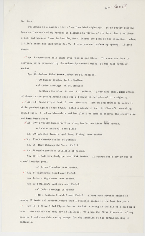 Robert I. Cecil letter to Thomas H. Kent was regarding bird sightings, Keokuk, Iowa, spring 1984. Species seen near Keokuk and marked with a red check mark were a Bald Eagle, Yellow-rumped Warbler, Northern Oriole, Nighthawks, Olive-sided Flycatcher, Ring-billed Gull and Evening Grosbeaks. Also check-marked were Chimney Swifts seen at Ottumwa and a Broad-Winged Hawk near Montrose. This item was used as supporting documentation for the Iowa Ornithologists' Union Quarterly field report of spring 1984.