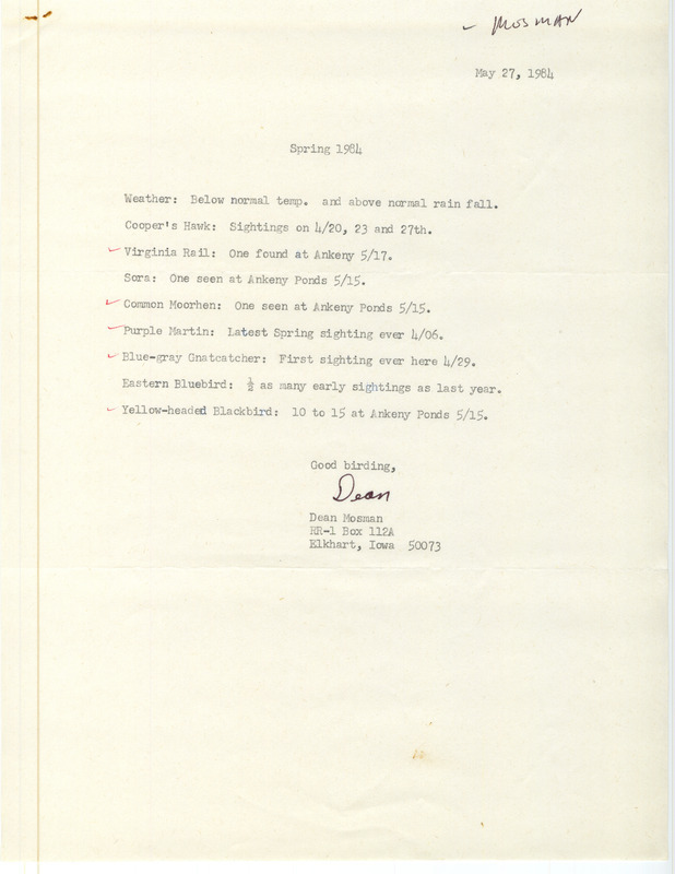 Field notes were contributed by Dean Mosman, Elkhart, Iowa, spring 1984. He sighted eight species near Elkhart or Ankeny: Cooper's Hawk, Virginia Rail, Sora, Common Moorhen, Purple Martin, Blue-gray Gnatcatcher, Eastern Bluebird, and Yellow-headed Blackbird. This item was used as supporting documentation for the Iowa Ornithologists' Union Quarterly field report of spring 1984.