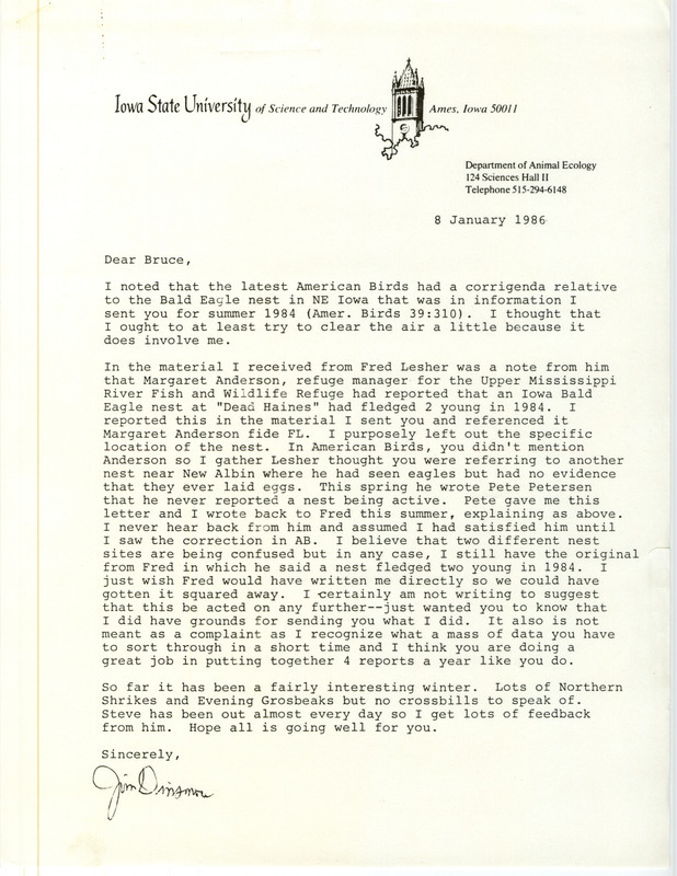 James J. Dinsmore letter to Bruce G. Peterjohn was regarding location of a Bald Eagle nest, January 8, 1986. He explained how two different nest sites, one near New Albin and one in Dead Haines, Allamakee County, had become confused in a summer 1984 report and later corrigenda in American Birds. Others mentioned in the correspondence were Fred Lesher, Peter C. Petersen, and Margaret M. Anderson. This item was used as supporting documentation for the Iowa Ornithologists' Union Quarterly field report of summer 1984.