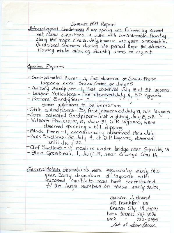 Field notes were contributed by Gordon Brand, Orange City, Iowa, summer 1984. He observed nine species of shorebirds at the Sioux-Preme lagoons near Sioux Center, including Wilson's Phalaropes, as well as Cliff Swallows near Struble, Iowa, and a Blue Grosbeak near Orange City. This item was used as supporting documentation for the Iowa Ornithologists' Union Quarterly field report of summer 1984.