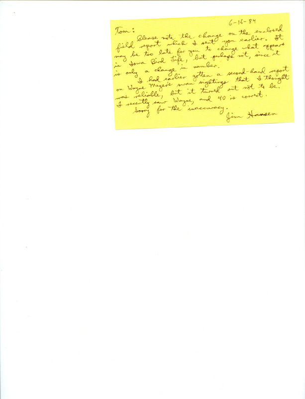 Field notes contributed by James L. Hansen, Clear Lake, Iowa, spring 1984, were updated to indicate 40 Tundra Swans were seen in the river in Charles City on March 29 by Wayne Meyer. Included was a note to Thomas H. Kent about the change, June 16, 1984. This item was used as supporting documentation for the Iowa Ornithologists' Union Quarterly field report of summer 1984.