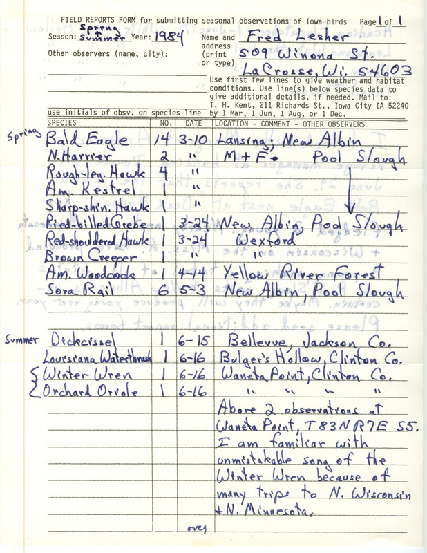 Field notes were contributed by Fred Lesher, spring and summer 1984. He reported that Margaret M. Anderson had told him that the Iowa Bald Eagle nest at "Dead Haines" (in Allamakee County) had fledged two young. Fourteen Bald Eagles were seen near Lansing and New Albin in the spring, along with nine other bird species, but status of their nests was uncertain. Among eight species observed in the summer, Winter Wrens were heard singing and Orchard Orioles were seen at Wantea Point. This item was used as supporting documentation for the Iowa Ornithologists' Union Quarterly field report of summer 1984.