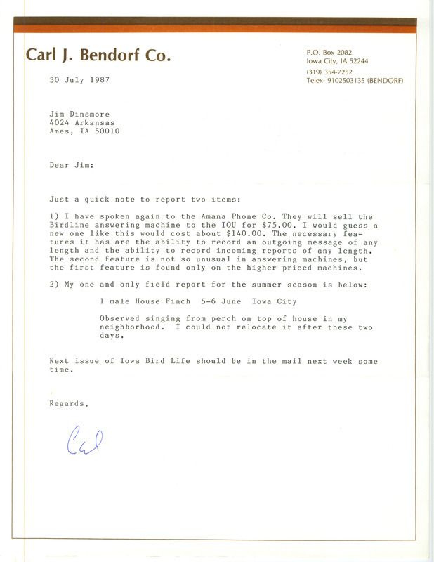 Letter from Carl J. Bendorf to James J. Dinsmore regarding the purchase of the Birdline answering machine from the Amana Phone Company, July 30, 1987. The letter also reports a sighting of a single male House Finch. This item was used as supporting documentation for the Iowa Ornithologists' Union Quarterly field report of summer 1987.