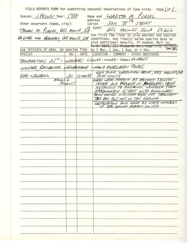 Field report consists of a sighting of several Red Crossbills in Des Moines, Iowa, contributed by Loretta M. Pursel with observers Thomas M. Pursel, William R. Hornaday and Mary Hornaday. This item was used as supporting documentation for the Iowa Ornithologists Union Quarterly field report of spring 1988.