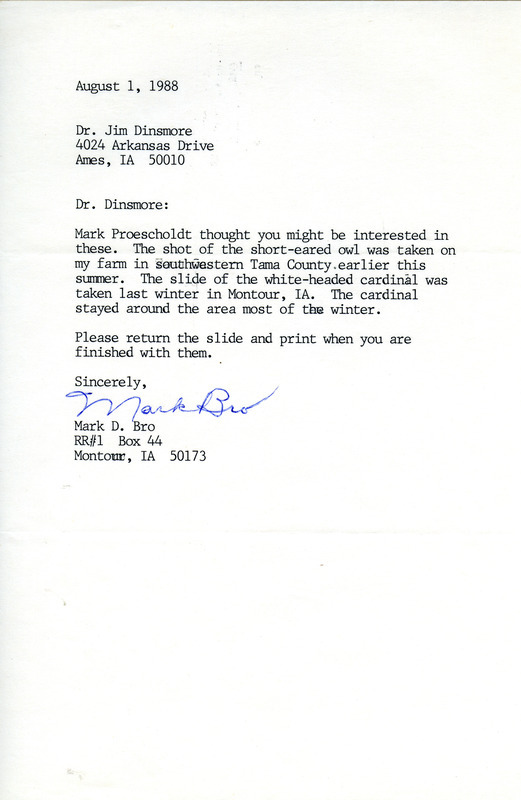 Mark D. Bro letter to James J. Dinsmore regarding photographs of a Short-eared Owl and a white-headed Northern Cardinal. The photographs are not included with the letter. This item was used as supporting documentation for the Iowa Ornithologists Union Quarterly field report of summer 1988.