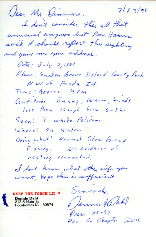 Field notes contributed by Dennis Dahl in a letter to James J. Dinsmore regarding the sighting of three American White Pelicans. The field notes include detailed descriptions of the birds. This item was used as supporting documentation for the Iowa Ornithologists Union Quarterly field report of summer 1988.