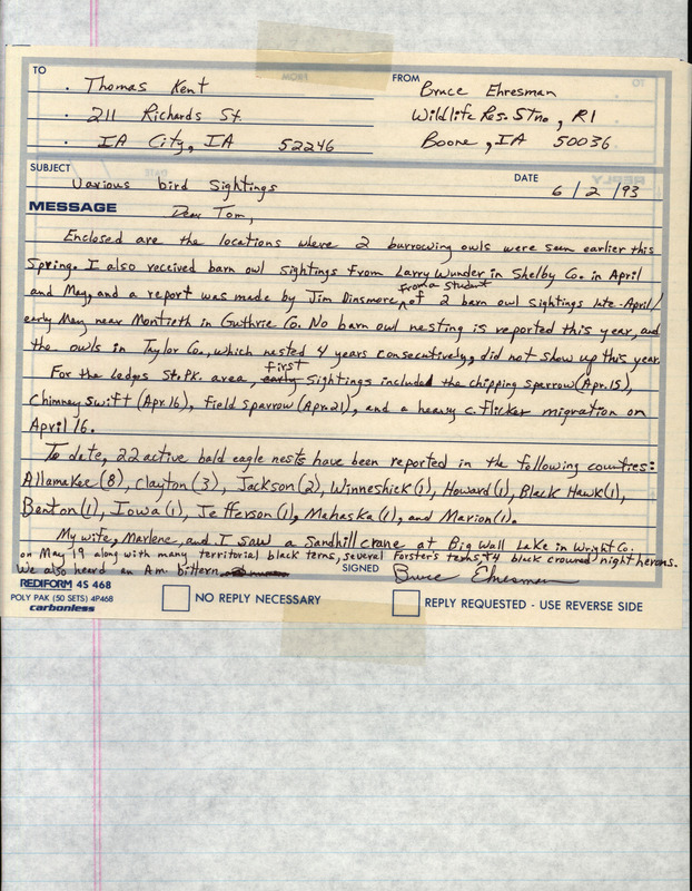 Letter from Bruce Ehresman to Thomas Kent dated June 2, 1993. Ehresman sends Kent two maps showing locations where Burrowing Owls were reported sighted, notes some first sightings for Ledges State Park and lists counties with Bald Eagle nests. This item was used as supporting documentation for the Iowa Ornithologists' Union Quarterly field report of Spring 1993.